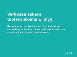 Verkossa sekava
tuotevalikoima EI myy!
Rehellisyyden nimissä, huonosti tuotteistettujen
tuotteiden ympärille on lähes mahdotonta rakentaa
sivustoa, joka oikeasti tuottaa tulosta.
 