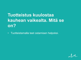 Tuotteistus kuulostaa
kauhean vaikealta. Mitä se
on?
• Tuotteistamalla teet ostamisen helpoksi.
 