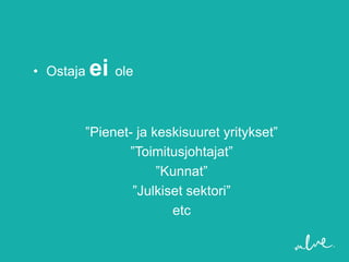 • Ostaja   ei ole

       ”Pienet- ja keskisuuret yritykset”
              ”Toimitusjohtajat”
                    ”Kunnat”
               ”Julkiset sektori”
                      etc
 