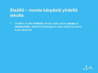 Sisältö – monta kärpästä yhdellä
iskulla
1. Sisällön avulla todistat olevasi alasi paras osaaja ja
   asiantuntija. Markkinointisloganin osaa lisätä banneriin
   kuka tahansa!
 
