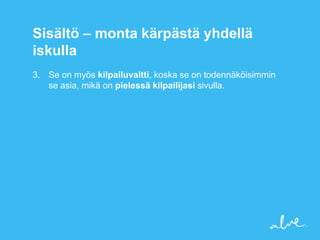 Sisältö – monta kärpästä yhdellä
iskulla
3. Se on myös kilpailuvaltti, koska se on todennäköisimmin
   se asia, mikä on pielessä kilpailijasi sivulla.
 