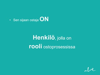• Sen sijaan ostaja   ON


             Henkilö, jolla on
            rooli ostoprosessissa
 
