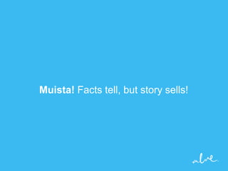 Muista! Facts tell, but story sells!
 