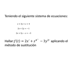 Teniendo el siguiente sistema de ecuaciones:
Hallar:𝑓 𝑡 = 2𝑥´ + 𝑧4´´
− 3𝑦2
´ aplicando el
método de sustitución
𝑥 + 3𝑦 + 𝑧 = 4
2𝑥 + 2𝑦 = −1
2𝑥 + 3𝑦 − 𝑧 = −3
 