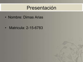 Presentación
• Nombre: Dimas Arias
• Matricula: 2-15-6783
 