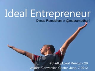 Ideal Entrepreneur
         Dimas Ramadhani // @masramadhani




                 #StartUpLokal Meetup v.26
     Jakarta Convention Center, June, 7 2012 1
 