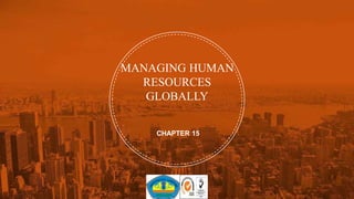 MANAGING HUMAN
RESOURCES
GLOBALLY
CHAPTER 15
 