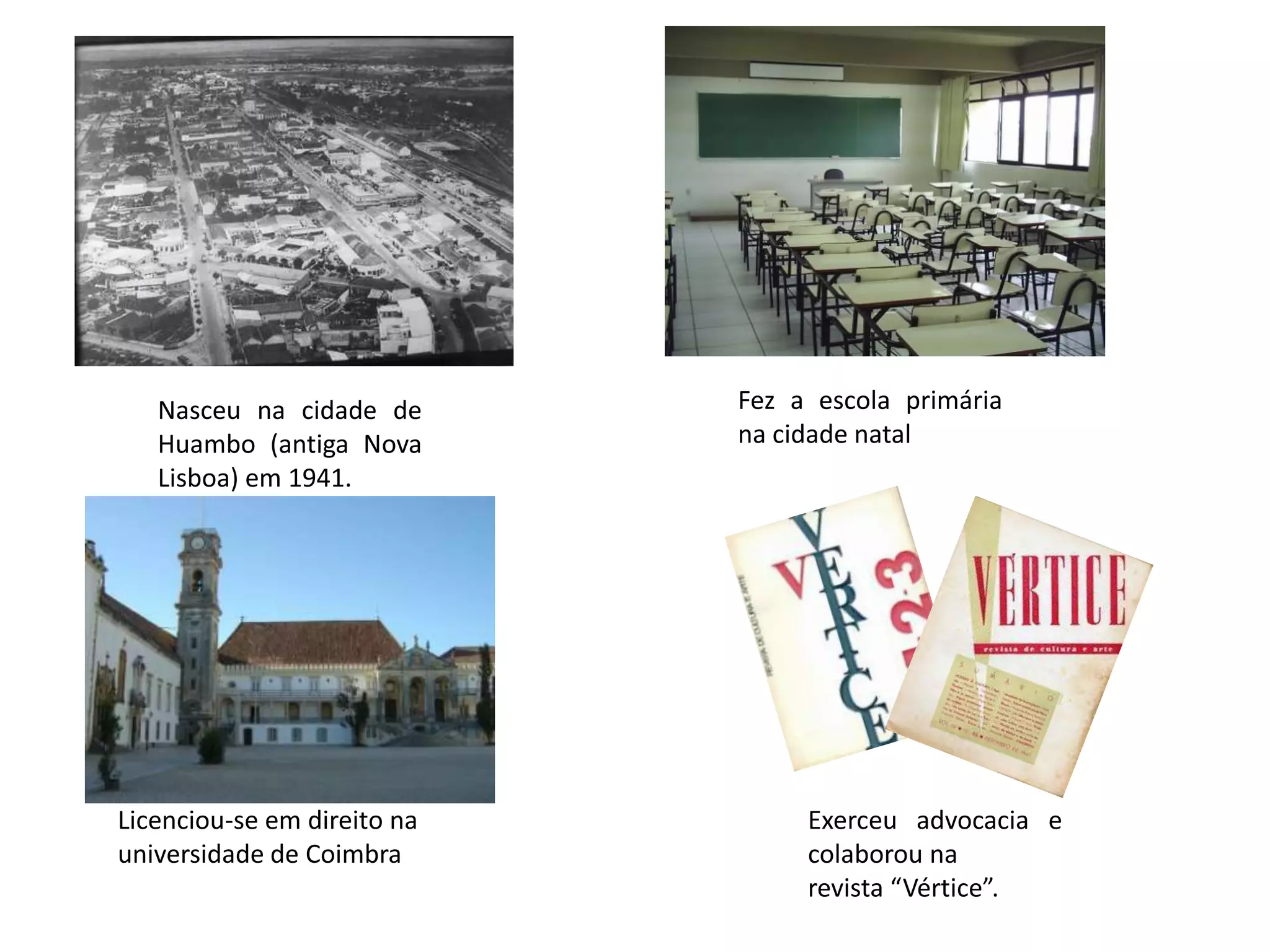 Fez a escola primária na cidade natal Nasceu na cidade de Huambo (antiga Nova Lisboa) em 1941.Licenciou-se em direito na universidade de CoimbraExerceu advocacia e colaborou narevista “Vértice”.