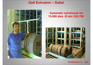 Gulf Extrusion – Dubai
DimaSimma s.r.l. Italy
Automatic warehouse for
15.000 dies Ø mm 230-700.
 