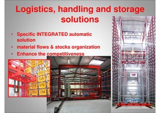 • Specific INTEGRATED automatic
solution
• material flows & stocks organization
• Enhance the competitiveness
Logistics, handling and storage
solutions
 