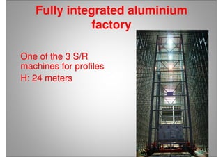 Fully integrated aluminium
factory
One of the 3 S/ROne of the 3 S/R
machines for profilesmachines for profiles
H: 24 metersH: 24 meters
 