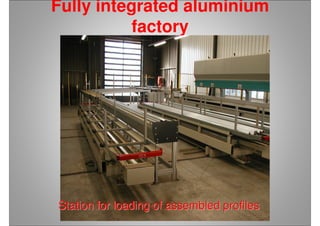 Fully integrated aluminium
factory
Station for loading of assembled profilesStation for loading of assembled profiles
 