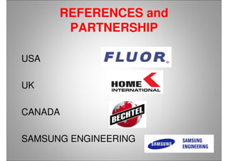 REFERENCES and
PARTNERSHIP
USA
UK
CANADA
SAMSUNG ENGINEERING
 