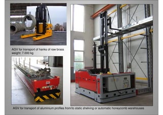 AGV for transport of hanks of raw brass
weight: 7.000 kg
AGV for transport of aluminium profiles from/to static shelving or automatic honeycomb warehouses
 