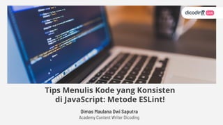 Dimas Maulana Dwi Saputra
Academy Content Writer Dicoding
Tips Menulis Kode yang Konsisten
di JavaScript: Metode ESLint!
REPLACE ME
 