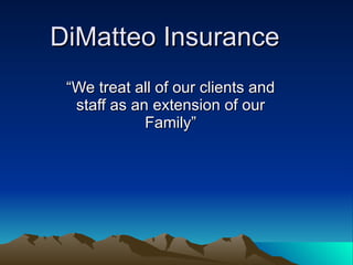 DiMatteo Insurance “We treat all of our clients and staff as an extension of our Family” 