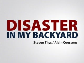 DISASTER
IN MY BACKYARD
     Steven Thys / Alvin Coessens
 
