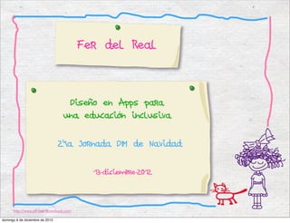 Fer del Real



                                   Diseño en Apps para
                                  una educación inclusiva


                                 24a Jornada DIM de Navidad


                                            13-diciembre-2012




      http://www.all-free-download.com/

domingo 9 de diciembre de 2012
 