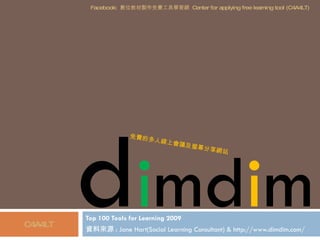 Top 100 Tools for Learning 2009 資料來源 : Jane Hart(Social Learning Consultant) & http://www.dimdim.com/ d i md i m C4A4LT 免費的多人線上會議及螢幕分享網站 Facebook:  數位教材製作免費工具學習網  Center for applying free learning tool (C4A4LT) 