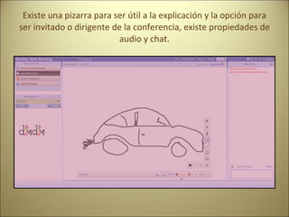 Existe una pizarra para ser útil a la explicación y la opción para ser invitado o dirigente de la conferencia, existe propiedades de audio y chat.