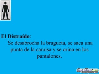 El Distraído:
   Se desabrocha la bragueta, se saca una
    punta de la camisa y se orina en los
                pantalones.
 