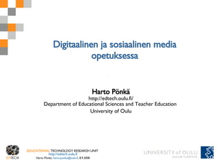 Digitaalinen ja sosiaalinen media opetuksessa Harto Pönkä http://edtech.oulu.fi/ Department of Educational Sciences and Teacher Education  University of Oulu 