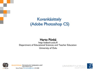 Kuvankäsittely  (Adobe Photoshop CS) Harto Pönkä http://edtech.oulu.fi/ Department of Educational Sciences and Teacher Education  University of Oulu 
