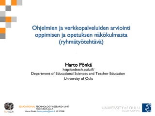Ohjelmien ja verkkopalveluiden arviointi oppimisen ja opetuksen näkökulmasta (ryhmätyötehtävä) Harto Pönkä http://edtech.oulu.fi/ Department of Educational Sciences and Teacher Education  University of Oulu 
