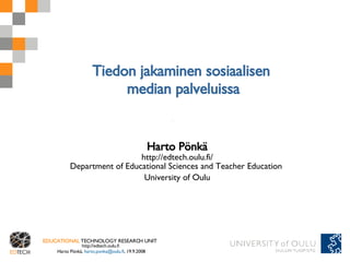 Tiedon jakaminen sosiaalisen  median palveluissa Harto Pönkä http://edtech.oulu.fi/ Department of Educational Sciences and Teacher Education  University of Oulu 