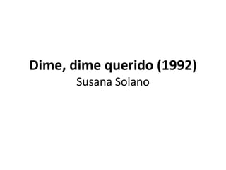 Dime, dime querido (1992)
Susana Solano
 