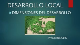 DESARROLLO LOCAL
DIMENSIONES DEL DESARROLLO
JAVIER RENGIFO
 