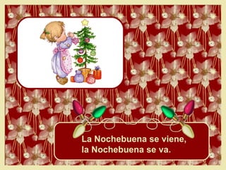 La Nochebuena se viene,  la Nochebuena se va. 
