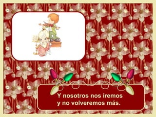 Y nosotros nos iremos  y no volveremos más. 