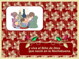 y viva el Niño de Dios que nació en la Nochebuena. 