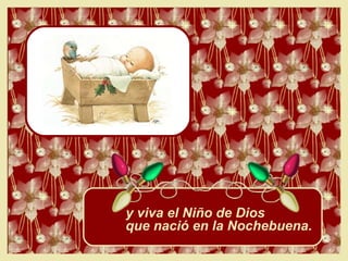 y viva el Niño de Dios que nació en la Nochebuena. 