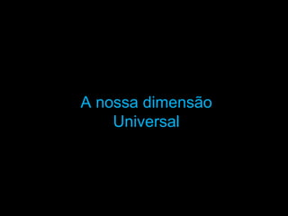 A nossa dimensãoA nossa dimensão
UniversalUniversal