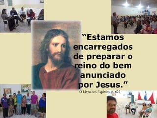 4
“Estamos
encarregados
de preparar o
reino do bem
anunciado
por Jesus.”
O Livro dos Espíritos, p. 627
 