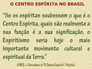 (PIRES, J. Herculano in “O Centro Espírita”, Paidéia) 46
 