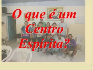5
O que é um
Centro
Espírita?
 