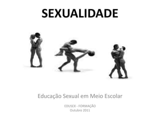 SEXUALIDADE
Educação Sexual em Meio Escolar
EDUSEX - FORMAÇÃO
Outubro 2011
 