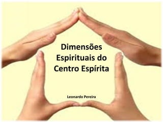 Dimensões 
Espirituais do 
Centro Espírita 
Leonardo Pereira 
 