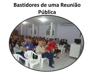 Bastidores de uma Reunião 
Pública 
 