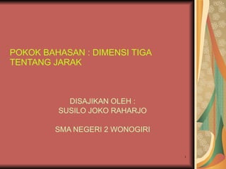 POKOK BAHASAN : DIMENSI TIGA  TENTANG JARAK DISAJIKAN OLEH : SUSILO JOKO RAHARJO SMA NEGERI 2 WONOGIRI 