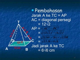 Pembahasan Jarak A ke TC = AP AC = diagonal persegi = 12√2 AP =  =  =  =  Jadi jarak A ke TC = 6√6 cm P 12 √2 6 √2 6 √2 12 cm 12 √2  cm T C A B D 