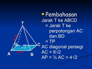 Pembahasan Jarak T ke ABCD = Jarak T ke perpotongan AC  dan BD = TP  AC diagonal persegi AC = 8 √2 AP = ½ AC = 4√2  8 cm 12 cm P T C A B D 