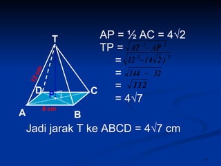 AP = ½ AC = 4√2  TP =  =  =  =  = 4√7 Jadi jarak T ke ABCD = 4 √7 cm 8 cm T C A B D 12 cm P 