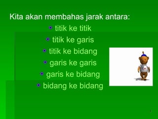 Kita akan membahas jarak antara: titik   ke   titik titik   ke   garis titik   ke   bidang garis   ke   garis garis   ke   bidang bidang   ke   bidang 