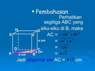 Pembahasan Perhatikan  segitiga ABC yang siku-siku di B, maka AC = = = =  Jadi  diagonal sisi  AC =  cm  A B C D H E F G a cm a cm a cm 
