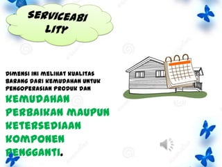 Dimensi ini melihat kualitas
barang dari kemudahan untuk
pengoperasian produk dan

kemudahan
perbaikan maupun
ketersediaan
komponen
pengganti.

 