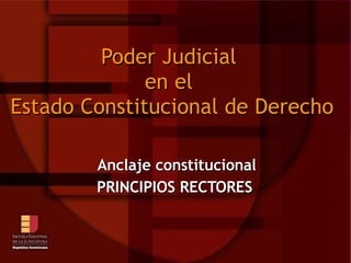 Poder Judicial en el  Estado Constitucional  de Derecho  Anclaje constitucional PRINCIPIOS RECTORES   Por: Mag. Bernabel Moricete 